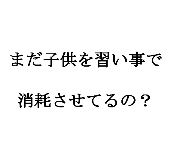 まだ子供を習い事で消耗させてるの？