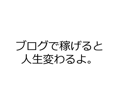 ブログで稼げると人生変わるよ