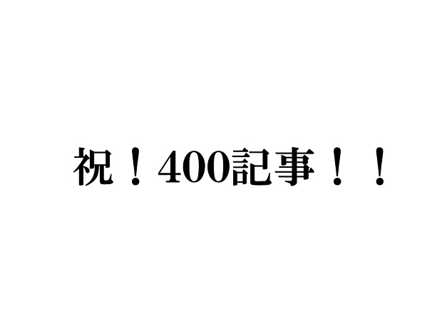 祝、ブログ記事４００本目！