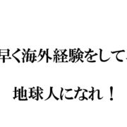 早く海外を経験して地球人になれ