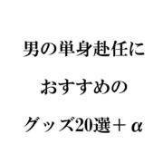 男の単身赴任におすすめのグッズ