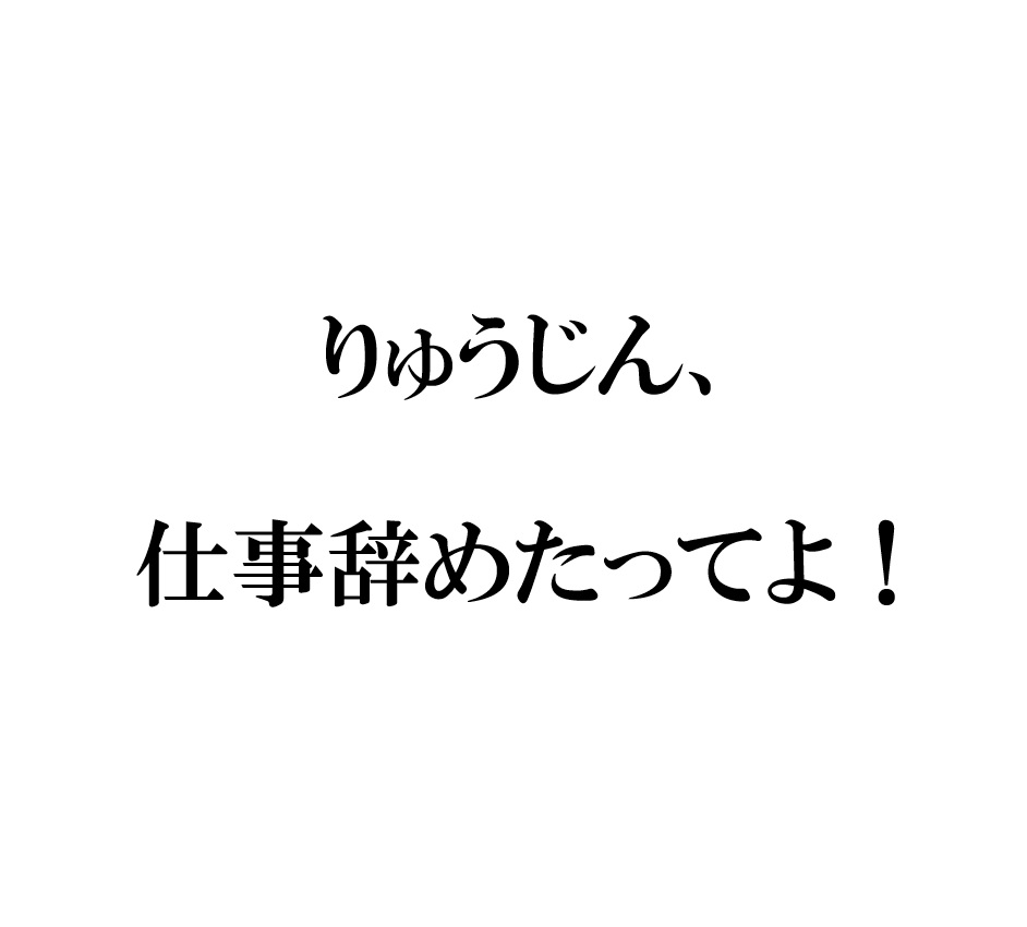 りゅうじん仕事辞めた