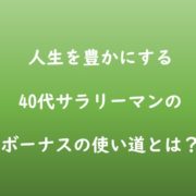 人生を豊かにするボーナス40代サラリーマンのボーナスの使い道