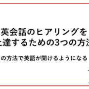 英会話のヒアリングを上達するための3つの方法